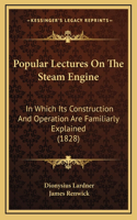 Popular Lectures on the Steam Engine: In Which Its Construction and Operation Are Familiarly Explained (1828)