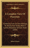 A Complete View Of Puseyism: Exhibiting From Its Own Writings, Its Twenty-Two Tenets, With A Careful Refutation Of Each Tenet (1843)