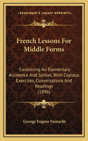 French Lessons For Middle Forms: Containing An Elementary Accidence And Syntax, With Copious Exercises, Conversations And Readings (1896)