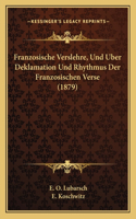 Franzosische Verslehre, Und Uber Deklamation Und Rhythmus Der Franzosischen Verse (1879)