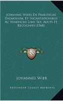 Johannis Wieri De Praestigiis Daemonum, Et Incantationibus Ac Veneficiis Libri Sex, Aucti Et Recogniti (1568)