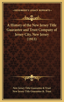 A History of the New Jersey Title Guarantee and Trust Company of Jersey City, New Jersey (1913)