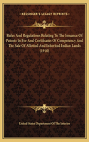 Rules And Regulations Relating To The Issuance Of Patents In Fee And Certificates Of Competency And The Sale Of Allotted And Inherited Indian Lands (1910)
