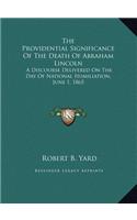 The Providential Significance Of The Death Of Abraham Lincoln: A Discourse Delivered On The Day Of National Humiliation, June 1, 1865