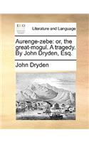 Aurenge-Zebe: Or, the Great-Mogul. a Tragedy. by John Dryden, Esq.