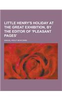 Little Henry's Holiday at the Great Exhibition, by the Editor of 'Pleasant Pages'