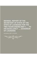 Biennial Report of the Secretary of State of the State of Louisiana for the Two Years Ending May 1, to His Excellency, Governor of Louisiana