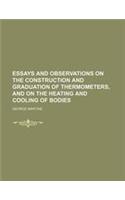 Essays and Observations on the Construction and Graduation of Thermometers, and on the Heating and Cooling of Bodies
