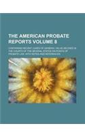 The American Probate Reports Volume 8; Containing Recent Cases of General Value Decided in the Courts of the Several States on Points of Probate Law,