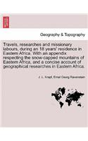 Travels, researches and missionary labours, during an 18 years' residence in Eastern Africa. With an appendix respecting the snow-capped mountains of Eastern Africa, and a concise account of geographical researches in Eastern Africa.