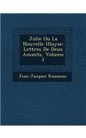 Julie Ou La Nouvelle H Loyse: Lettres de Deux Amants, Volume 1