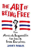 The Art of Being Free: How Alexis de Tocqueville Can Save Us from Ourselves