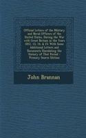 Official Letters of the Military and Naval Officers of the United States, During the War with Great Britain in the Years 1812, 13, 14, & 15: With Some Additional Letters and Documents Elucidating the History of That Period - Primary Source Edition