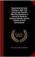 Hand-Book for Iowa Teachers. 1890. the School Law Directly Affecting Teachers, a Course of Study for Country Schools, and an Outline of Civil Government