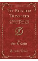 Tit Bits for Travelers: Or Random Pages from a Reporter's Scrap Book (Classic Reprint)