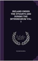 Ireland Under the Stuarts and During the Interregnum Vol-I