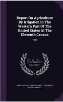 Report on Agriculture by Irrigation in the Western Part of the United States at the Eleventh Census