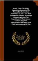 Report From The Select Committee Appointed To Report The Nature And Substance Of The Laws And Ordinances Existing In Foreign States, respecting The Regulation Of Their Roman Catholic Subjects, Inecclesiastical Matters, And Their Intercourse With Th