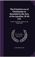 Primitive era of Christianity as Recorded in the Acts of the Apostles, 30-63 A.D.