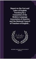 Report on the Cost and Labor of English Teaching by a Committee of the Modern Language Association of America and the National Council of Teachers of English ..