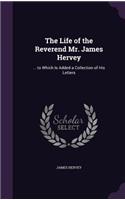 The Life of the Reverend Mr. James Hervey: ... to Which Is Added a Collection of His Letters
