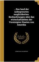 ...Das Land Der Unbegrenzten Moglichkeiten. Beobachtungen Uber Das Wirtechaftaleben Der Vereinigten Staaten Von Amerika