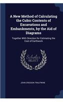 A New Method of Calculating the Cubic Contents of Excavations and Embankments, by the Aid of Diagrams
