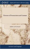 Elements of Pronunciation and Grammar: Or, Rudiments of the English Tongue, in Two Parts. Part I. Treats of Letters, Syllables, and Words. ... Part II. Contains Several Rules of Construct