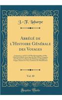 AbrÃ©gÃ© de l'Histoire GÃ©nÃ©rale Des Voyages, Vol. 10: Contenant Ce Qu'il Y A D Plus Remarquable, de Plus Utile Et de Mieux AvÃ©rÃ© Dans Les Pays OÃ¹ Les Voyageurs Ont PÃ©nÃ©trÃ©; Les Moeurs Des Habitans, La Religion Les Usages, Sciences Et Arts,