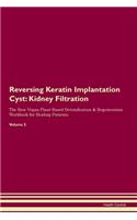 Reversing Keratin Implantation Cyst: Kidney Filtration The Raw Vegan Plant-Based Detoxification & Regeneration Workbook for Healing Patients. Volume 5