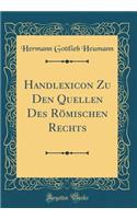 Handlexicon Zu Den Quellen Des Römischen Rechts (Classic Reprint)