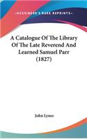 A Catalogue of the Library of the Late Reverend and Learned Samuel Parr (1827)