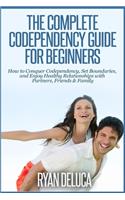 Complete Codependency Guide for Beginners: How to Conquer Codependency, Set Boundaries, and Enjoy Healthy Relationships with Partners, Friends & Family