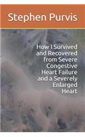 How I Survived and Recovered from Severe Congestive Heart Failure and a Severely Enlarged Heart