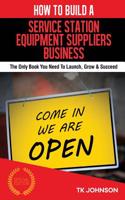 How to Build a Service Station Equipment Suppliers Business (Special Edition): The Only Book You Need to Launch, Grow & Succeed: The Only Book You Need to Launch, Grow & Succeed