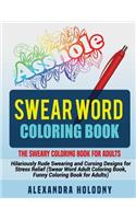 Swear Word Coloring Book: The Sweary Coloring Book for Adults - Hilariously Rude Swearing and Cursing Designs for Stress Relief (Swear Word Adult Coloring Book, Funny Coloring Book for Adults)