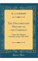 The Documentary History of the Campaign: Upon the Niagara Frontier in the Year 1812 (Classic Reprint): Upon the Niagara Frontier in the Year 1812 (Classic Reprint)