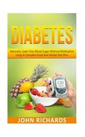 Diabetes: Naturally Lower Your Blood Sugar Without Medication Using a Complete Food and Herbal Diet Plan