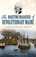 Maritime Marauder of Revolutionary Maine: Captain Henry Mowat: Captain Henry Mowat