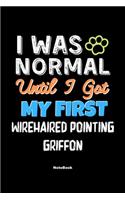 I Was Normal Until I Got My First Wirehaired Pointing Griffon Notebook - Wirehaired Pointing Griffon Dog Lover and Pet Owner