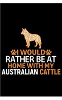 I Would Rather Be at Home with My Australian Cattle: Cool Australian Cattle Dog Journal Notebook - Australian Cattle Puppy Lover Gifts - Funny Australian Cattle Dog Notebook - Australian Cattle Owner G