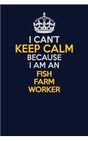 I Can't Keep Calm Because I Am An Fish Farm Worker: Career journal, notebook and writing journal for encouraging men, women and kids. A framework for building your career.