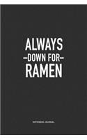 Always Down For Ramen: A 6x9 Inch Journal Notebook Diary With A Bold Text Font Slogan On A Matte Cover and 120 Blank Lined Pages