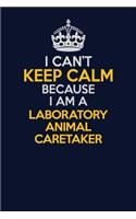 I Can't Keep Calm Because I Am A Laboratory Animal caretaker: Career journal, notebook and writing journal for encouraging men, women and kids. A framework for building your career.