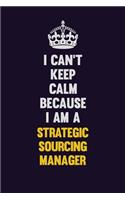 I Can't Keep Calm Because I Am A Strategic Sourcing Manager