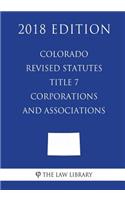 Colorado Revised Statutes - Title 7 - Corporations and Associations (2018 Edition)