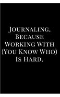 Journaling Because Working with You Know Who Is Hard