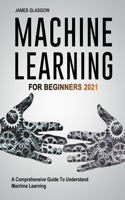 Machine Learning For Beginners 2021: A Comprehensive Guide To Understand Machine Learning