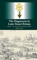 Huguenots in Later Stuart Britain: Volume I - Crisis, Renewal, and the Ministers' Dilemma