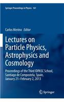 Lectures on Particle Physics, Astrophysics and Cosmology: Proceedings of the Third Idpasc School, Santiago de Compostela, Spain, January 21 -- February 2, 2013